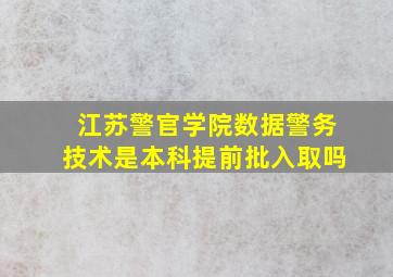 江苏警官学院数据警务技术是本科提前批入取吗