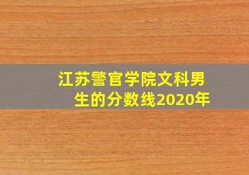 江苏警官学院文科男生的分数线2020年