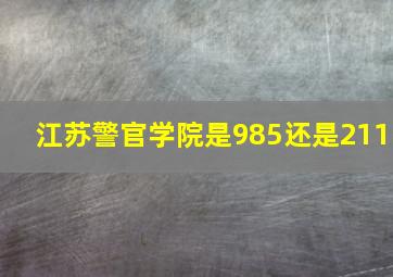 江苏警官学院是985还是211