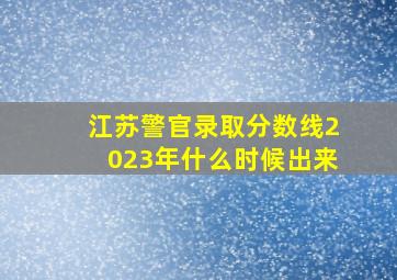 江苏警官录取分数线2023年什么时候出来