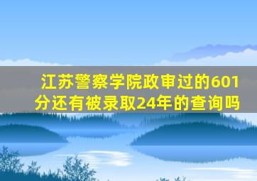 江苏警察学院政审过的601分还有被录取24年的查询吗