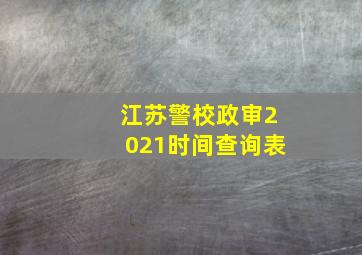 江苏警校政审2021时间查询表