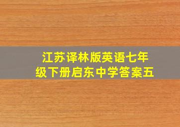 江苏译林版英语七年级下册启东中学答案五