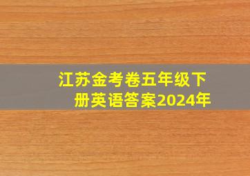 江苏金考卷五年级下册英语答案2024年