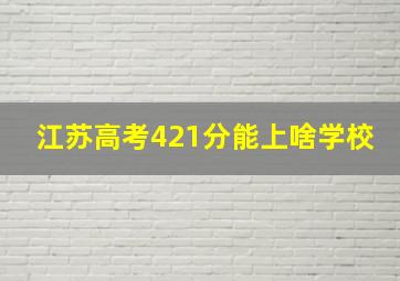 江苏高考421分能上啥学校