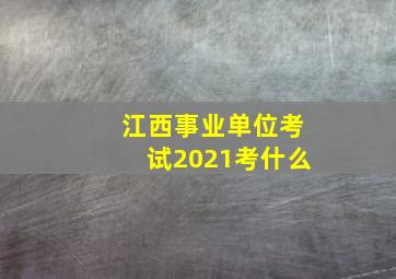 江西事业单位考试2021考什么