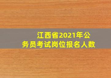 江西省2021年公务员考试岗位报名人数