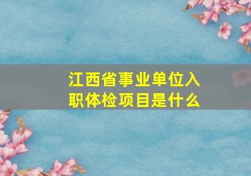 江西省事业单位入职体检项目是什么