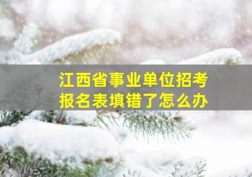 江西省事业单位招考报名表填错了怎么办