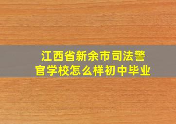 江西省新余市司法警官学校怎么样初中毕业