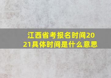 江西省考报名时间2021具体时间是什么意思