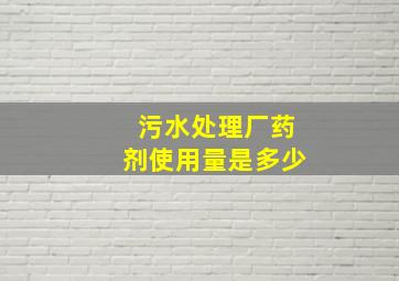 污水处理厂药剂使用量是多少