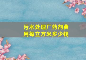 污水处理厂药剂费用每立方米多少钱