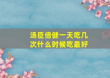 汤臣倍健一天吃几次什么时候吃最好