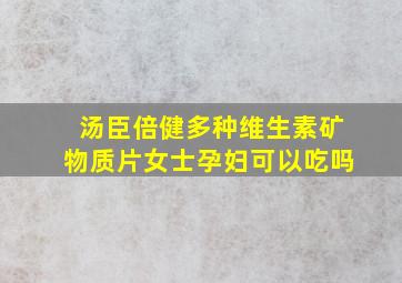 汤臣倍健多种维生素矿物质片女士孕妇可以吃吗