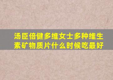 汤臣倍健多维女士多种维生素矿物质片什么时候吃最好