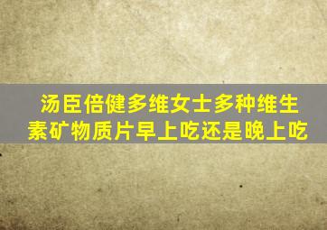 汤臣倍健多维女士多种维生素矿物质片早上吃还是晚上吃