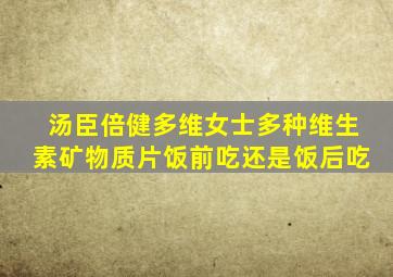 汤臣倍健多维女士多种维生素矿物质片饭前吃还是饭后吃