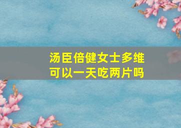 汤臣倍健女士多维可以一天吃两片吗