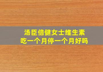 汤臣倍健女士维生素吃一个月停一个月好吗