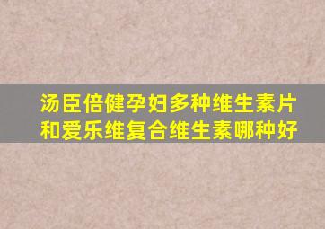 汤臣倍健孕妇多种维生素片和爱乐维复合维生素哪种好