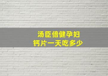 汤臣倍健孕妇钙片一天吃多少