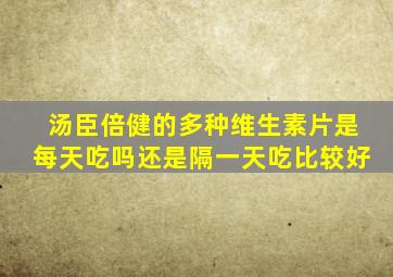 汤臣倍健的多种维生素片是每天吃吗还是隔一天吃比较好