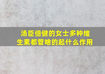 汤臣倍健的女士多种维生素都管啥的起什么作用