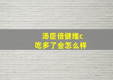 汤臣倍健维c吃多了会怎么样