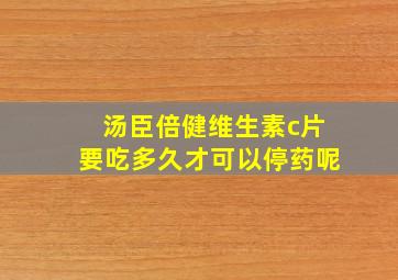 汤臣倍健维生素c片要吃多久才可以停药呢