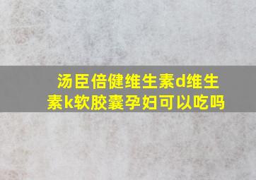 汤臣倍健维生素d维生素k软胶囊孕妇可以吃吗