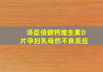 汤臣倍健钙维生素D片孕妇乳母的不良反应