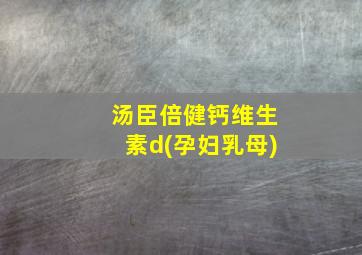 汤臣倍健钙维生素d(孕妇乳母)