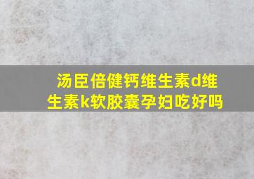 汤臣倍健钙维生素d维生素k软胶囊孕妇吃好吗