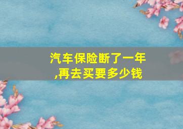 汽车保险断了一年,再去买要多少钱