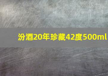 汾酒20年珍藏42度500ml