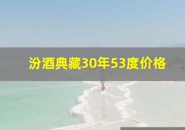 汾酒典藏30年53度价格