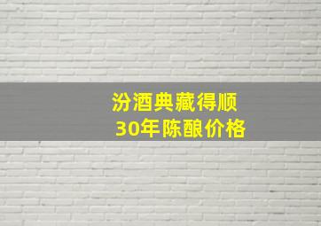 汾酒典藏得顺30年陈酿价格