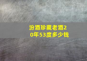 汾酒珍藏老酒20年53度多少钱