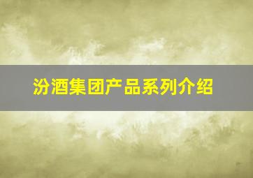 汾酒集团产品系列介绍