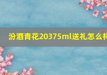 汾酒青花20375ml送礼怎么样