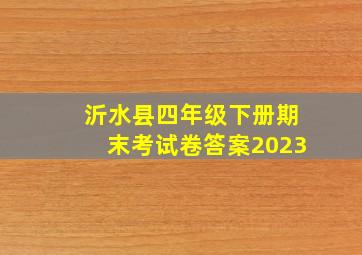 沂水县四年级下册期末考试卷答案2023