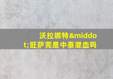 沃拉娜特·旺萨莞是中泰混血吗