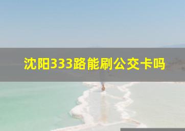 沈阳333路能刷公交卡吗