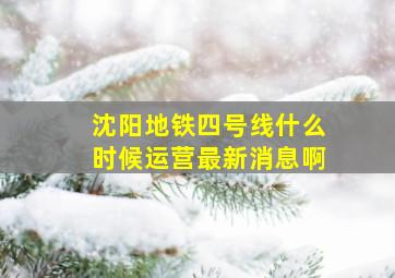 沈阳地铁四号线什么时候运营最新消息啊