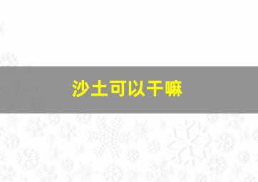 沙土可以干嘛