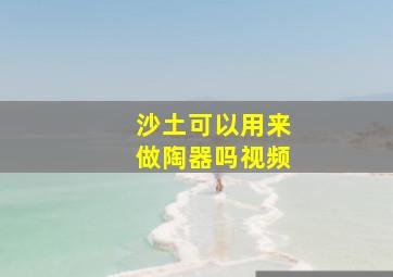 沙土可以用来做陶器吗视频