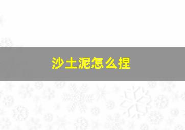 沙土泥怎么捏