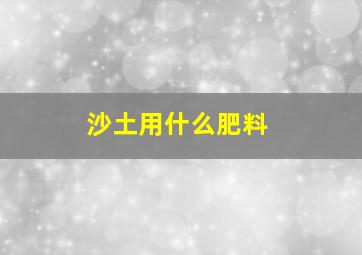 沙土用什么肥料