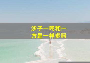 沙子一吨和一方是一样多吗